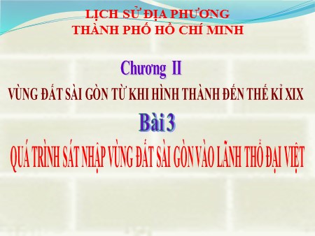 Bài giảng Lịch sử Lớp 7 - Chương II - Bài 3: Sát nhập vùng đất Sài Gòn vào lãnh thổ Đại Việt