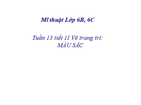 Bài giảng Mĩ thuật Lớp 6 - Tuần 13, Tiết 11: Vẽ trang trí Màu sắc