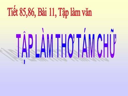 Bài giảng Ngữ Văn Lớp 9 - Tiết 85+86 - Bài 11: Tập làm thơ tám chữ