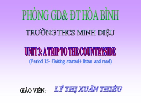 Bài giảng Tiếng Anh Lớp 9 - Period 15, Unit 3: A trip to the countryside. Getting started+ listen and read - Lý Thị Xuân Thiều