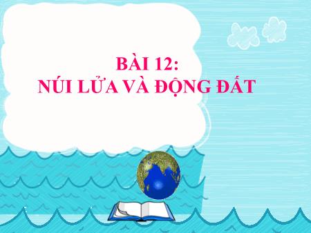 Bài giảng Địa Lí 6 (Kết nối tri thức) - Bài 12: Núi lửa và động đất