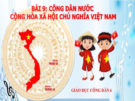 Bài giảng GDCD 6 - Bài 10: Công dân nước Cộng hòa Xã hội Chủ nghĩa Việt Nam