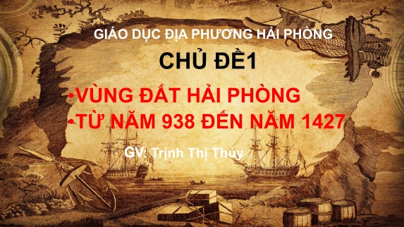 Bài giảng Giáo dục địa phương 7 - Chủ đề 1: Vùng đất Hải Phòng từ năm 938 đến năm 1427 (Trịnh Thị Thủy)