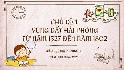Bài giảng Giáo dục địa phương 8 - Chủ đề 1: Vùng đất Hải Phòng từ năm 1527 đến năm 1802 (Năm học 2024-2025)