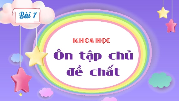 Bài giảng Khoa Học 4 - Bài 7: Ôn tập chủ đề Chất