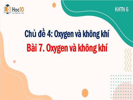 Bài giảng KHTN 6 - Chủ đề 4, Bài 7: Oxygen và không khí