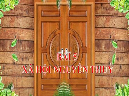 Bài giảng Lịch Sử 6 - Bài 5: Xã hội nguyên thủy