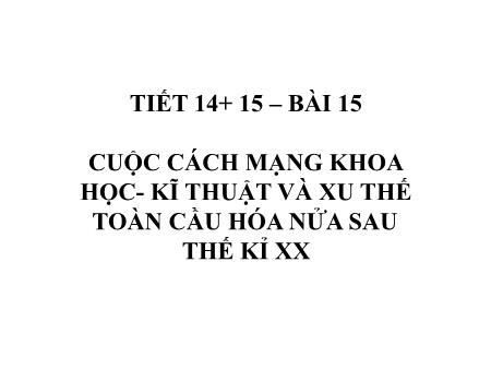 Bài giảng Lịch sử 9 - Tiết 14+15, Bài 15: Cuộc cách mạng Khoa học - Kĩ thuật và xu thế toàn cầu hóa nửa sau thế kỉ XX