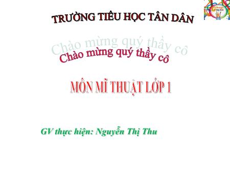 Bài giảng Mĩ Thuật 1 - Chủ đề 4: Sáng tạo từ những hình cơ bản (Nguyễn Thị Thu)