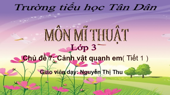 Bài giảng Mĩ Thuật 3 - Chủ đề 7: Cảnh vật quanh em (Tiết 1)(Nguyễn Thị Thu)