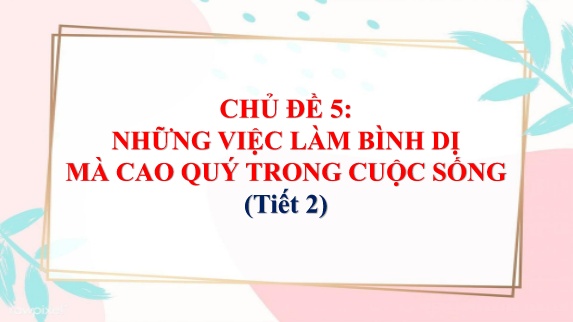 Bài giảng Mĩ Thuật 5 - Chủ đề 5: Những việc làm bình dị mà cao quý trong cuộc sống (Tiết 2)