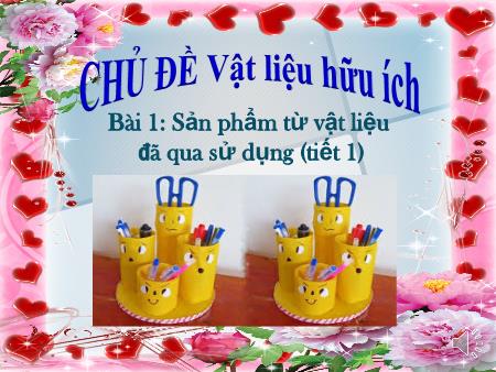 Bài giảng Mĩ Thuật 6 - Bài 1: Sản phẩm từ vật liệu đã qua sử dụng (Tiết 1)