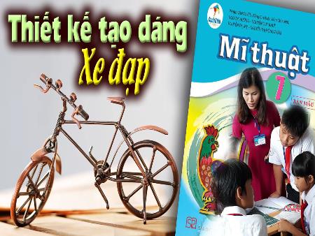 Bài giảng Mĩ Thuật 7 (Cánh Diều) - Bài 15: Thiết kế, tạo dáng xe đạp
