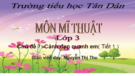 Bài giảng Mĩ Thuật Lớp 3 - Chủ đề 7: Cảnh vật quanh em (Tiết 1)(Nguyễn Thị Thu)