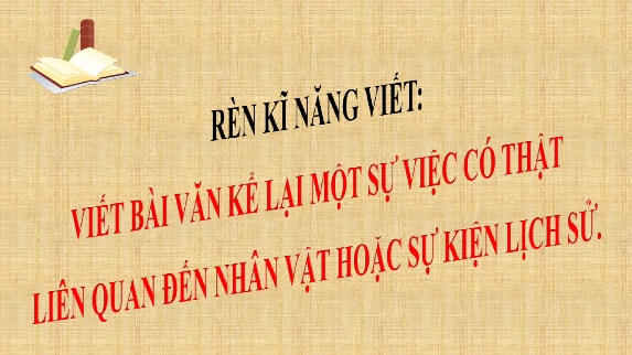 Bài giảng Ngữ Văn 7 - Viết: Viết bài văn kể lại một sự việc có thật liên quan đến nhân vật hoặc sự kiện lịch sử