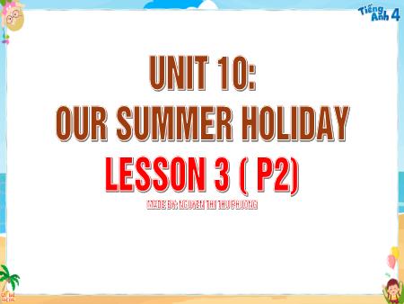 Bài giảng Tiếng Anh 4 Global Success - Unit 10: Our Summer Holiday - Lesson 3, Period 2 (Nguyễn Thị Thu Phương)