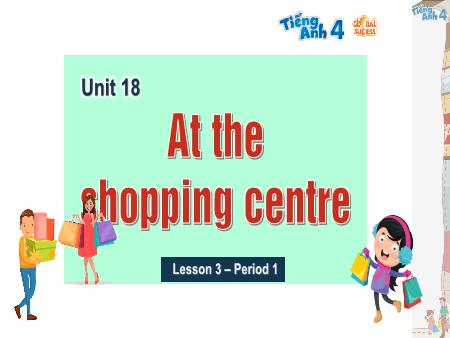 Bài giảng Tiếng Anh 4 Global Success - Unit 18: At The Shopping Centre - Lesson 3, Period 1 Bài giảng Tiếng Anh 4 Global Success - Unit 18: At The Shopping Centre - Lesson 3, Period 1