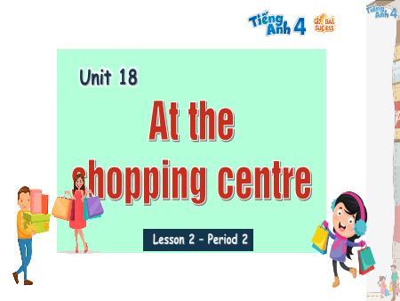 Bài giảng Tiếng Anh 4 Global Success - Unit 18: At The Shopping Centre - Lesson 2, Period 2 Bài giảng Tiếng Anh 4 Global Success - Unit 18: At The Shopping Centre - Lesson 2, Period 2