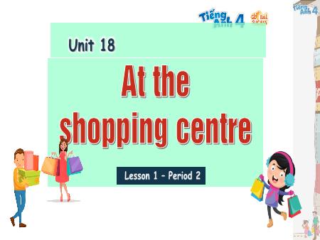 Bài giảng Tiếng Anh 4 Global Success - Unit 18: At The Shopping Centre - Lesson 1, Period 2 Bài giảng Tiếng Anh 4 Global Success - Unit 18: At The Shopping Centre - Lesson 1, Period 2