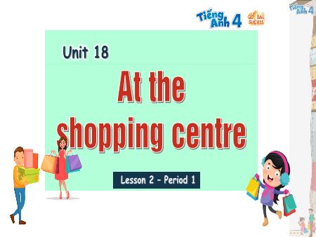 Bài giảng Tiếng Anh 4 Global Success - Unit 18: At The Shopping Centre - Lesson 2, Period 1