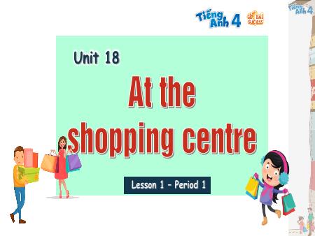 Bài giảng Tiếng Anh 4 Global Success - Unit 18: At The Shopping Centre - Lesson 1, Period 1