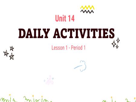 Bài giảng Tiếng Anh 4 - Unit 14: Daily Activities - Lesson 1, Period 1 Bài giảng Tiếng Anh 4 - Unit 14: Daily Activities - Lesson 1, Period 1