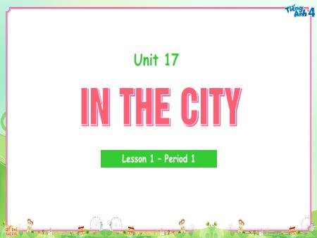 Bài giảng Tiếng Anh 4 - Unit 17: In The City - Lesson 1, Period 1