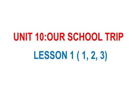 Bài giảng Tiếng Anh 5 - Unit 10: Our School Trip - Lesson 1 (Activity 1-3)