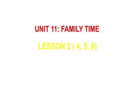 Bài giảng Tiếng Anh 5 - Unit 11: Family Time - Lesson 2 (Activity 4-6)