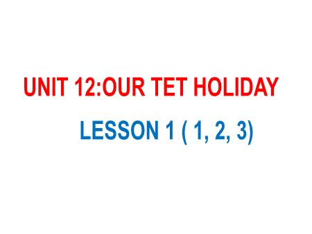 Bài giảng Tiếng Anh 5 - Unit 12: Our Tet Holiday - Lesson 1 (Activity 1-3)