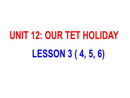 Bài giảng Tiếng Anh 5 - Unit 12: Our Tet Holiday - Lesson 3 (Activity 4-6)