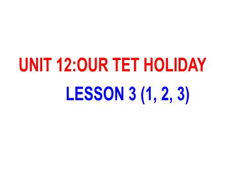 Bài giảng Tiếng Anh 5 - Unit 12: Our Tet Holiday - Lesson 3 (Activity 1-3)