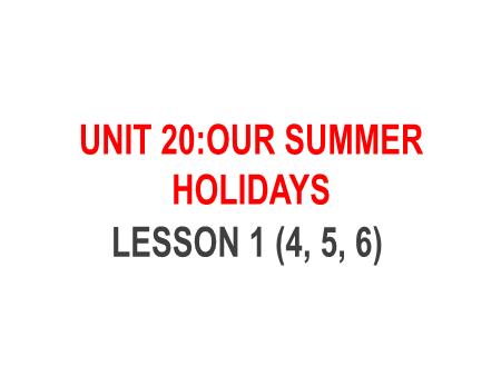 Bài giảng Tiếng Anh 5 - Unit 20: Our Summer Holidays - Lesson 1 (Activity 4-6)