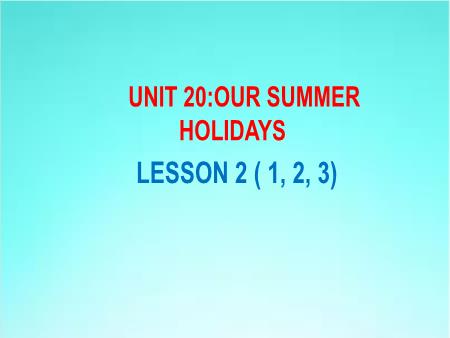 Bài giảng Tiếng Anh 5 - Unit 20: Our Summer Holidays - Lesson 2 (Activity 1-3)