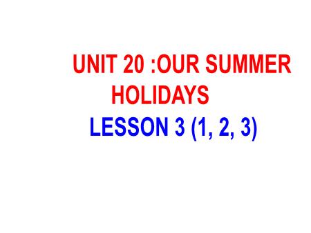 Bài giảng Tiếng Anh 5 - Unit 20: Our Summer Holidays - Lesson 3 (Activity 1-3)