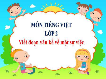 Bài giảng Tiếng Việt 2 - Viết: Viết đoạn văn kể về một sự việc