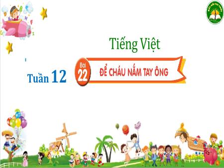 Bài giảng Tiếng Việt 3 (Kết nối tri thức) - Tuần 12, Bài 22: Để cháu nắm tay ông