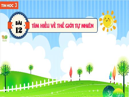 Bài giảng Tin Học 3 (Kết nối tri thức) - Bài 12: Tìm hiểu về thế giới tự nhiên