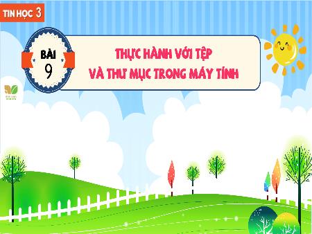 Bài giảng Tin Học 3 (Kết nối tri thức) - Bài 9: Thực hành với tệp và thư mục trong máy tính