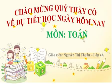Bài giảng Toán 4 (Kết nối tri thức) - Bài 47: Bài toán liên quan đến rút về đơn vị (Tiết 1)(Nguyễn Thị Thuận)
