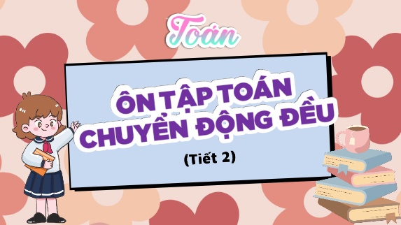 Bài giảng Toán 5 (Kết nối tri thức) - Bài 73: Ôn tập Toán chuyển động đều (Tiết 2)