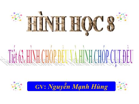 Bài giảng Toán 8 - Tiết 63, Bài 7: Hình chóp đều và hình chóp cụt đều (Nguyễn Mạnh Hùng)