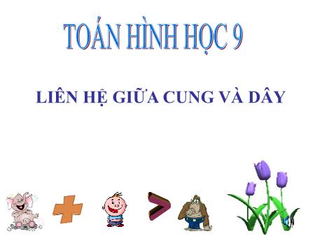 Bài giảng Toán 9 (Hình học) - Bài : Liên hệ giữa cung và dây